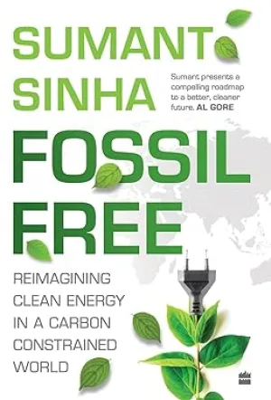 FOSSIL FREE : REIMAGINING CLEAN ENERGY IN A CARBON CONSTRAINED WORLD BY SUMANT SINHA (HARDCOVER)